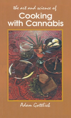 Cooking with Cannabis: The Most Effective Methods of Preparing Food and Drink with Marijuana, Hashish, and Hash Oil Third E - Gottlieb, Adam