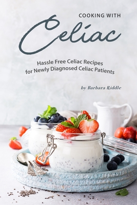 Cooking with Celiac: Hassle Free Celiac Recipes for Newly Diagnosed Celiac Patients - Riddle, Barbara