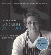 Cooking with Curtis: Easy, Everyday and Adventurous Recipes for the Home Cook