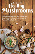 Cooking with Healing Mushrooms: 150 Delicious Adaptogen-Rich Recipes That Boost Immunity, Reduce Inflammation and Promote Whole Body Health