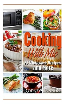 Cooking with Mic: 25 Easy Microwave Recipes and More - Cannon, Rodney