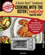 Cooking with the Oster Countertop Toaster Oven, A Quick-Start Cookbook: 101 Easy & Delicious Recipes, Plus Pro Tips & Illustrated Instructions, from Quick-Start Cookbooks!