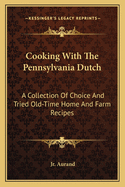 Cooking with the Pennsylvania Dutch: A Collection of Choice and Tried Old-Time Home and Farm Recipes