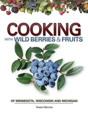 Cooking with Wild Berries & Fruits of Minnesota, Wisconsin and Michigan - Marrone, Teresa