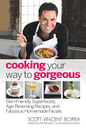 Cooking Your Way to Gorgeous: Skin-Friendly Superfoods, Age-Reversing Recipes, and Fabulous Homemade Facials