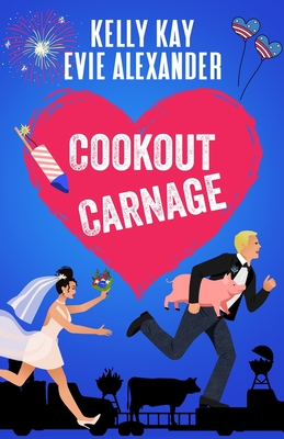 Cookout Carnage: Two friends-to-lovers romantic comedies for the Fourth of July - Alexander, Evie, and Kay, Kelly