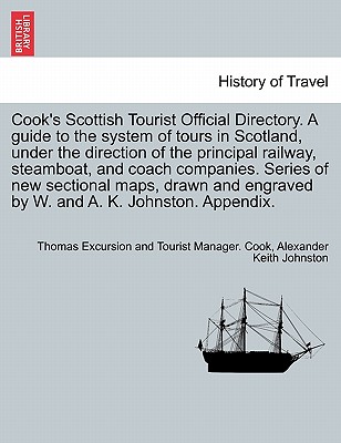 Cook's Scottish Tourist Official Directory. a Guide to the System of Tours in Scotland, Under the Direction of the Principal Railway, Steamboat, and Coach Companies. Series of New Sectional Maps, Drawn and Engraved by W. and A. K. Johnston. Appendix. - Cook, Thomas Excursion and Tourist Manag, and Johnston, Alexander Keith