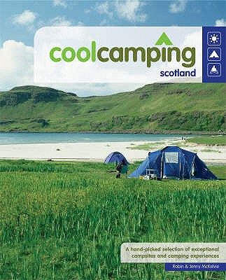 Cool Camping Scotland: A Hand Picked Selection of Exceptional Campsites and Camping Experiences - McKelvie, Robin, and McKelvie, Jenny