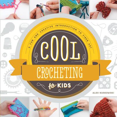 Cool Crocheting for Kids: A Fun and Creative Introduction to Fiber Art: A Fun and Creative Introduction to Fiber Art - Kuskowski, Alex