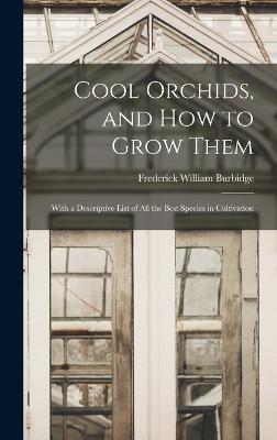 Cool Orchids, and How to Grow Them: With a Descriptive List of All the Best Species in Cultivation - Burbidge, Frederick William