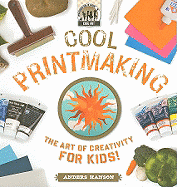 Cool Printmaking: The Art of Creativity for Kids: The Art of Creativity for Kids