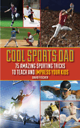 Cool Sports Dad: 75 Amazing Sporting Tricks to Teach and Impress Your Kids