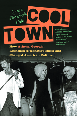 Cool Town: How Athens, Georgia, Launched Alternative Music and Changed American Culture - Hale, Grace Elizabeth