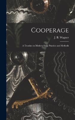 Cooperage; A Treatise on Modern Shop Practice and Methods - J B (Joseph Bernard), Wagner