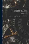 Cooperage; A Treatise on Modern Shop Practice and Methods