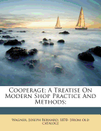 Cooperage; A Treatise on Modern Shop Practice and Methods;