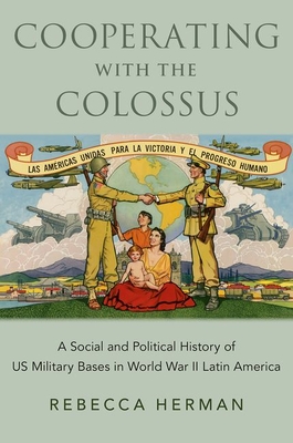 Cooperating with the Colossus: A Social and Political History of Us Military Bases in World War II Latin America - Herman, Rebecca