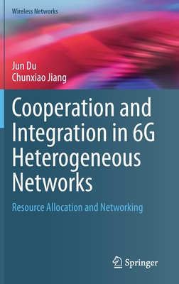 Cooperation and Integration in 6G Heterogeneous Networks: Resource Allocation and Networking - Du, Jun, and Jiang, Chunxiao