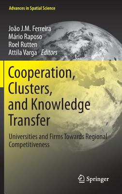 Cooperation, Clusters, and Knowledge Transfer: Universities and Firms Towards Regional Competitiveness - Ferreira, Joao J M (Editor), and Raposo, Mrio (Editor), and Rutten, Roel (Editor)