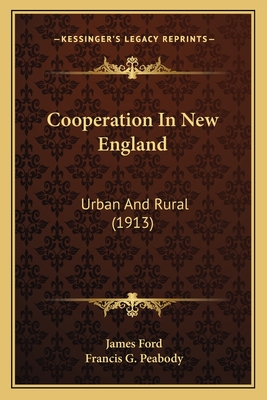 Cooperation In New England: Urban And Rural (1913) - Ford, James, and Peabody, Francis G (Introduction by)