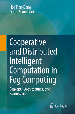 Cooperative and Distributed Intelligent Computation in Fog Computing: Concepts, Architectures, and Frameworks - Tran-Dang, Hoa, and Kim, Dong-Seong