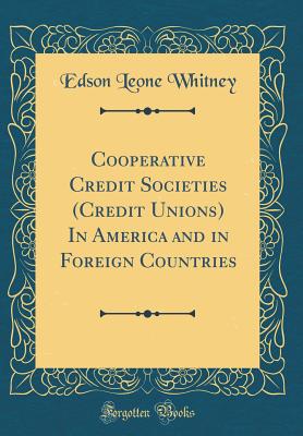 Cooperative Credit Societies (Credit Unions) in America and in Foreign Countries (Classic Reprint) - Whitney, Edson Leone