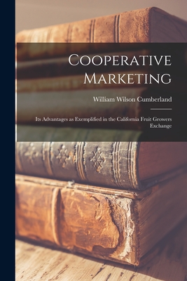 Cooperative Marketing: Its Advantages as Exemplified in the California Fruit Growers Exchange - Cumberland, William Wilson 1890-