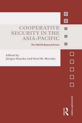 Cooperative Security in the Asia-Pacific: The ASEAN Regional Forum - Haacke, Jrgen (Editor), and Morada, Noel (Editor)