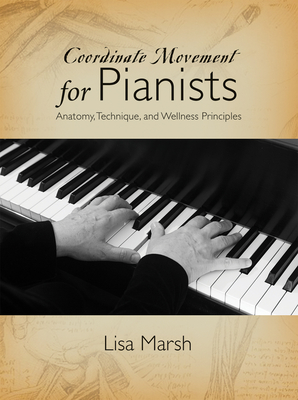 Coordinate Movement for Pianists: Anatomy, Technique, and Wellness Principles - Marsh, Lisa
