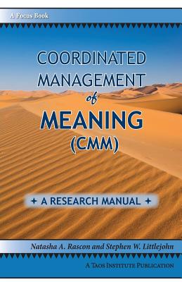 Coordinated Management of Meaning (CMM): A Research Manual - Rascon, Natasha a, and Littlejohn, Stephen W, Dr.