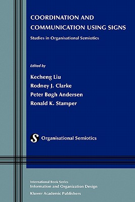 Coordination and Communication Using Signs: Studies in Organisational Semiotics - Liu, Kecheng, Professor (Editor), and Clarke, Rodney J (Editor), and Andersen, Peter Bgh (Editor)