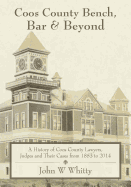 Coos County Bench, Bar & Beyond: A History of Coos County Lawyers, Judges and Their Cases from 1853 to 2014