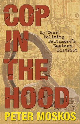 Cop in the Hood: My Year Policing Baltimore's Eastern District - Moskos, Peter
