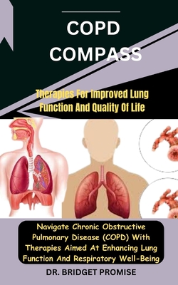 COPD Compass: Therapies For Improved Lung Function And Quality Of Life: Navigate Chronic Obstructive Pulmonary Disease (COPD) With Therapies Aimed At Enhancing Lung Function And Respiratory Well-Bein - Promise, Bridget, Dr.