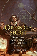 Copernicus' Secret: How the Scientific Revolution Began