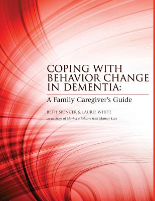 Coping with Behavior Change in Dementia: A Family Caregiver's Guide - White, Laurie, and Spencer, Beth