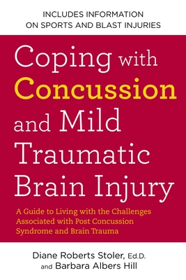 Coping with Concussion and Mild Traumatic Brain Injury: A Guide to Living with the Challenges Associated with Post Concussion Syndrome and Brain Trauma - Stoler, Diane Roberts, and Hill, Barbara Albers
