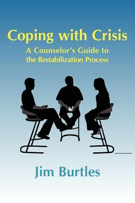 Coping with Crisis: A Counselor's Guide to the Restabilization Process: Helping People Overcome the Traumatic Effects of a Major Crisis, T - Burtles, Jim