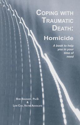 Coping with Traumatic Death: Homicide - Baugher, Bob, and Cox, Lew