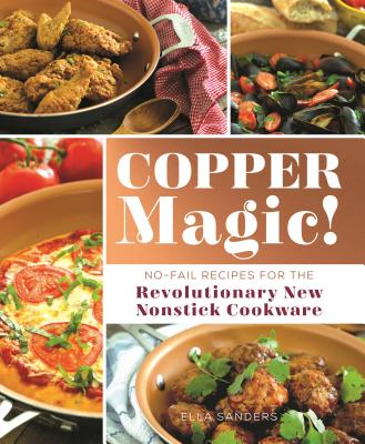 Copper Magic!: No-Fail Recipes for the Revolutionary New Nonstick Cookware - Sanders, Ella