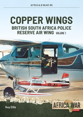 Copper Wings: British South Africa Police Reserve Air Wing Volume 1 - Ellis, Guy