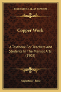 Copper Work Copper Work: A Textbook for Teachers and Students in the Manual Arts (190a Textbook for Teachers and Students in the Manual Arts (1908) 8)