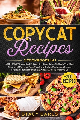 Copycat Recipes: 2 Cookbooks In 1- A COMPLETE and EASY Step-By-Step Guide To Cook The Most Tasty And Famous Fast Food And Italian Recipes At Home. MORE THEN 200 DISHES ARE WAITING FOR YOU! - Earls, Stacy