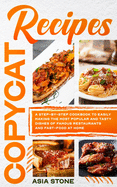 Copycat Recipes: A Step-by-Step Cookbook to Easily Making the Most Popular and Tasty Dishes of Famous Restaurants and Fast Food at Home