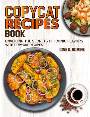 Copycat Recipes Book: Unveiling the Secrets of Iconic Flavors with Copycat Recipes - D Romine, Ione