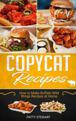 Copycat Recipes: How to Make Buffalo Wild Wings Recipes at Home - Stewart, Patty
