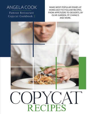 Copycat Recipes: Make Most Popular Dishes at Home. Easy-To-Follow Recipes, from Appetizers to Desserts, by Olive Garden, Pf Chang's and More - Cook, Angela