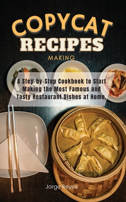 Copycat Recipes Making: A Step-by-Step Cookbook to Start Making the Most Famous and Tasty Restaurant Dishes at Home. - Reyes, Jorge