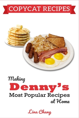 Copycat Recipes: Making Denny's Most Popular Recipes At Home - Chang, Lina