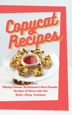 Copycat Recipes: Making Famous Restaurant's Most Popular Recipes at Home with this Quick & Easy Cookbook (Olive Garden, McDonald, Panera, P.F. Chang, Panda Express, Texas Roadhouse) - Wilbur, Joe